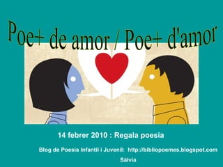 Poe+ de amor / Poe+ d'amor 14 febrer 2010 : Regala poesia Blog de Poesia Infantil i Juvenil:  http://bibliopoemes.blogspot.com Sàlvia 