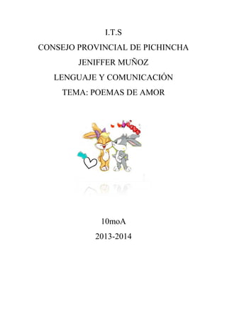 I.T.S
CONSEJO PROVINCIAL DE PICHINCHA
JENIFFER MUÑOZ
LENGUAJE Y COMUNICACIÓN
TEMA: POEMAS DE AMOR
10moA
2013-2014
 