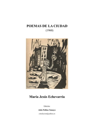 POEMAS DE LA CIUDAD
(1960)
María Jesús Echevarría
Edición:
Julio Pollino Tamayo
cinelacion@yahoo.es
 