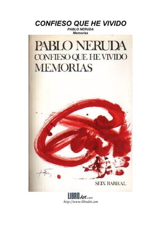 CONFIESO QUE HE VIVIDO
PABLO NERUDA
Memorias
http://www.librodot.com
 