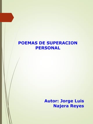 POEMAS DE SUPERACION
PERSONAL
Autor: Jorge Luis
Najera Reyes
 