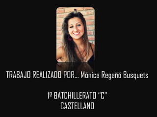 TRABAJO REALIZADO POR… Mónica Regañó Busquets

             1º BATCHILLERATO “C”
                  CASTELLANO
 