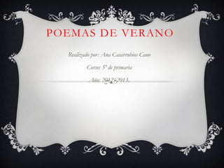 POEMAS DE VERANO
  Realizado por: Ana Casarrubios Cano

         Curso: 5º de primaria

          Año: 2012/2013.
 