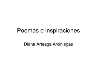 Poemas e inspiraciones
Diana Arteaga Arciniegas
 