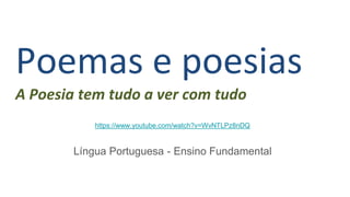 Poemas e poesias
A Poesia tem tudo a ver com tudo
Língua Portuguesa - Ensino Fundamental
https://www.youtube.com/watch?v=WvNTLPz8nDQ
 