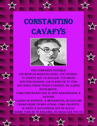 CONSTANTINO
CAVAFYS
Una comparsa invisible
con músicas maravillosas, con vocerío -
tu suerte que ya declina, tus obras
que fracasaron, los planes de tu vida
que resultaron todos ilusiones, no llores
inútilmente.
Como preparado QUE EL DIOS ABANDONABA A
ANTONIO
Cuando de repente, a medianoche, se escuche
pasar desde tiempo atrás, como valiente,
di adiós a Alejandría que se aleja.
Sobre todo no te engañes, no digas que fue un
 