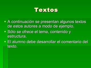 Textos A continuación se presentan algunos textos de estos autores a modo de ejemplo. Sólo se ofrece el tema, contenido y estructura. El alumno debe desarrollar el comentario del texto. 