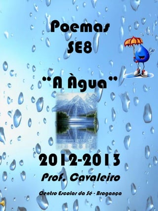 Poemas
SE8

“A Àgua”
SE 8
2012-2013
Prof, Cavaleiro
Centro Escolar da Sé - Bragança

 