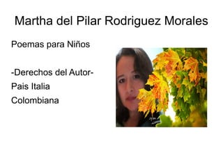 Martha del Pilar Rodriguez Morales
Poemas para Niños
-Derechos del Autor-
Pais Italia
Colombiana
 