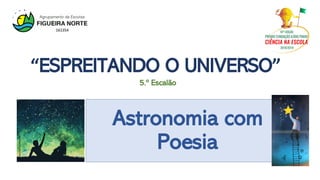 Astronomia com
Poesia
5.º Escalão
“ESPREITANDO O UNIVERSO”
https://bit.ly/2KJwY6J
 