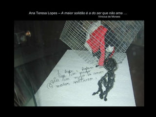 Ana Teresa Lopes – A maior solidão é a do ser que não ama …
                                         Vinicius de Moraes
 