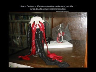 Joana Devesa – Eu sou a que no mundo anda perdida …
        Alma de luto sempre incompreendida!
                                 Florbela Espanca
 