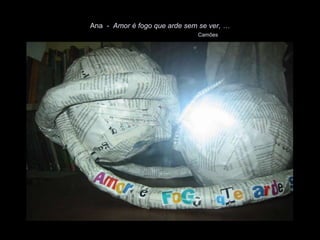 Ana - Amor é fogo que arde sem se ver, …
                              Camões
 