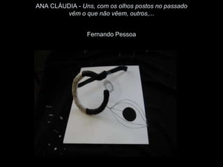 ANA CLÁUDIA - Uns, com os olhos postos no passado
        vêm o que não vêem, outros,...


                Fernando Pessoa
 