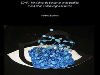 EDNA - Minh'alma, de sonhar-te, anda perdida.
    meus olhos andam cegos de te ver!


               Florbela Espanca
 