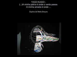TIAGO RUSSO -
(...)A minha pátria é onde o vento passa.
        A minha amada é onde ...

          Sophia de Mello Breyne
 