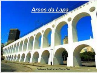 Arcos da Lapa
Bárbara e Ana Luíza – Turma 504
 