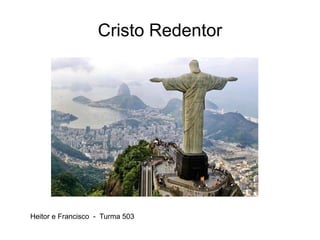 Cristo Redentor
Heitor e Francisco - Turma 503
 