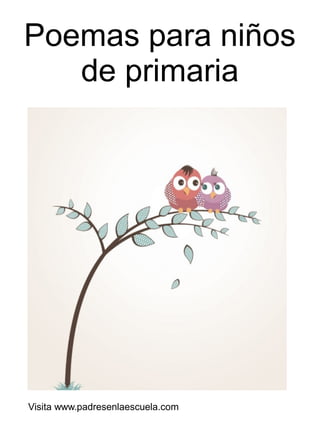 Poemas para niños
de primaria

Visita www.padresenlaescuela.com

 