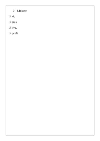 7- Lidiane
Li vi,
Li quis,
Li tive,
Li perdi.
 