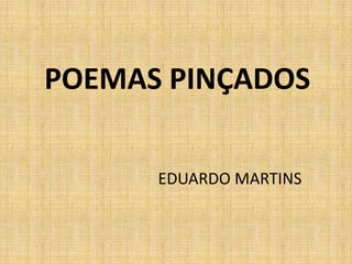 POEMAS PINÇADOS
EDUARDO MARTINS
 