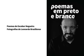 poemas
em preto
e branco
Poemas de Escobar Nogueira
Fotografias de Leonardo Brasiliense
 