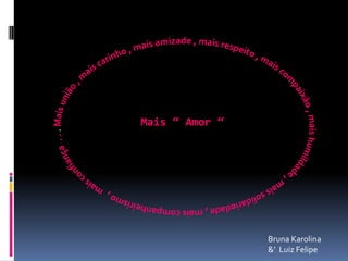 Mais “ Amor “
Bruna Karolina
&’ Luiz Felipe
 