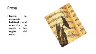 Prosa
• Forma de
expresión
habitual , oral
o escrita , no
sujeta a las
reglas del
verso.
 