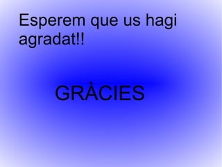 Esperem que us hagi
agradat!!


    GRÀCIES
 