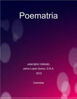 Poematria
JAIM BEN YISRAEL
Jaime Lopez Quiroz, D.R.A.
2015
Colombia
 
