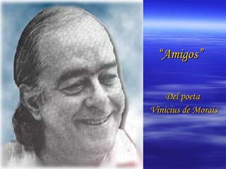 “ Amigos” Del poeta  Vinicius de Morais 