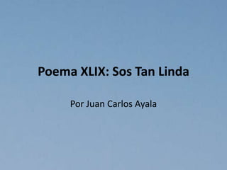Poema XLIX: Sos Tan Linda
Por Juan Carlos Ayala
 