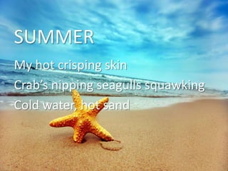 SUMMER My hot crisping skin Crab’s nipping seagulls squawking Cold water, hot sand 