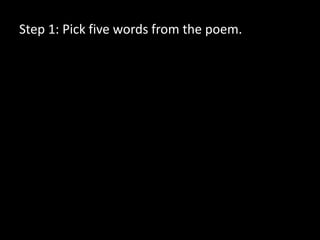 Step 1: Pick five words from the poem.
 