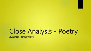 Close Analysis - Poetry
A HUNGER – PETRA WHITE
 