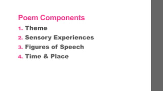 Poem Components
1. Theme
2. Sensory Experiences
3. Figures of Speech
4. Time & Place
 