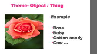 Theme- Object / Thing
?Example
?Rose
?Baby
?Cotton candy
?Cow 
 
