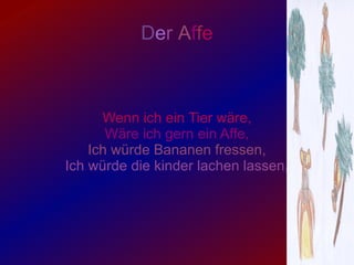 D e r A f f e Wenn ich ein Tier wäre, Wäre ich gern ein Affe, Ich würde Bananen fressen, Ich würde die kinder lachen lassen,