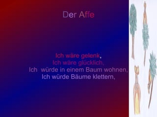 Ich wäre gelenk , Ich wäre glücklich, Ich würde in einem Baum wohnen, Ich würde Bäume klettern, D e r A f f e