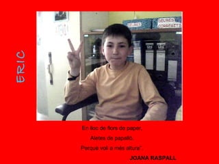 ERIC En lloc de flors de paper, Aletes de papalló, Perquè voli a més altura”. JOANA RASPALL 
