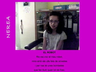 NEREA EL ROBOT Ric-rac-roc el meu robot, mira amb els ulls fets de xinxetes i per nas té unes bombetes que fan llum quan tot és fosc. 