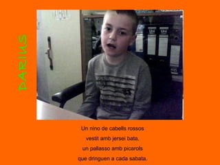DARIUS Un nino de cabells rossos vestit amb jersei bata, un pallasso amb picarols que dringuen a cada sabata. 
