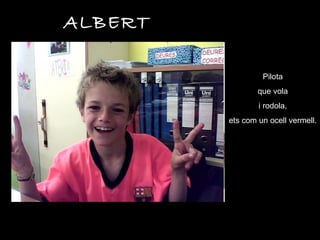 ALBERT Pilota que vola i rodola, ets com un ocell vermell. 