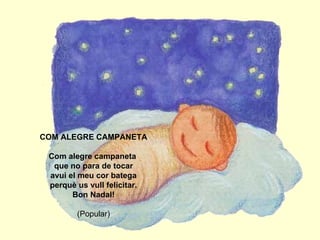 COM ALEGRE CAMPANETA Com alegre campaneta  que no para de tocar avui el meu cor batega perquè us vull felicitar. Bon Nadal! (Popular) 