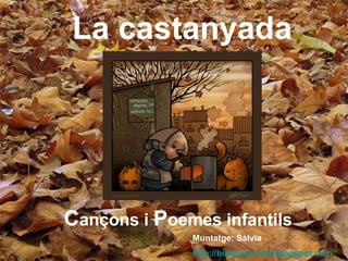 La castanyada C ançons   i   P oemes infantils Muntatge: Sàlvia http://bibliopoemes.blogspot.com   