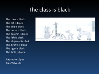 The class is black The class is black The cat is black The dog is black The horse is black The dolphin is black The fish is black The elephant is black The giraffe is black The tiger is black The  hole is black. Alejandro López Alex Valverde 
