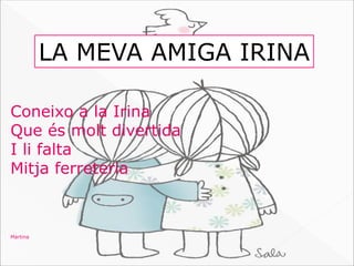 Coneixo a la Irina
Que és molt divertida
I li falta
Mitja ferreteria
Martina
LA MEVA AMIGA IRINA
 