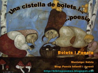 Una cistella de bolets i... ...poesia Bolets i Poesia Muntatge: Sàlvia Blog:  Poesia  Infantil i Juvenil http://bibliopoemes.blogspot.com/   