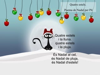   Quatre estels i la lluna. quatre estels i la pluja. És Nadal al cel, és Nadal de pluja, és Nadal d'estels! Quatre estels.  Poema de Nadal per P4 
