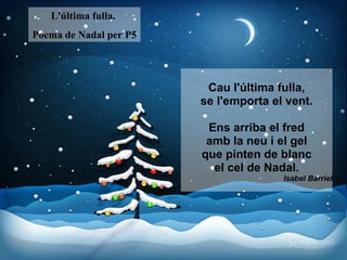 Cau l'última fulla, se l'emporta el vent. Ens arriba el fred amb la neu i el gel que pinten de blanc el cel de Nadal. Isabel Barriel L'última fulla.  Poema de Nadal per P5 